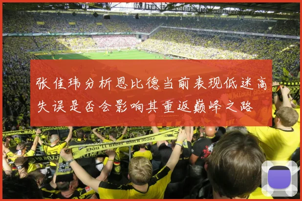 张佳玮分析恩比德当前表现低迷高失误是否会影响其重返巅峰之路
