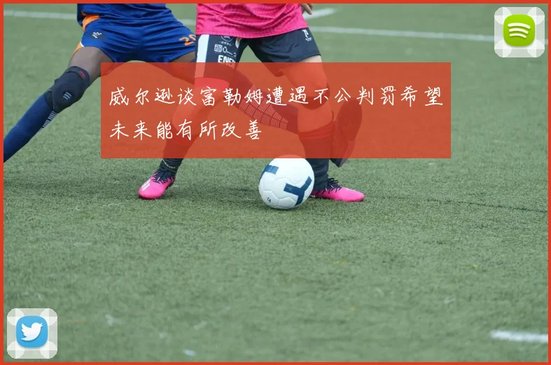 威尔逊谈富勒姆遭遇不公判罚希望未来能有所改善