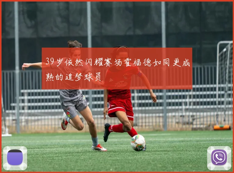 39岁依然闪耀赛场霍福德如同更成熟的追梦球员