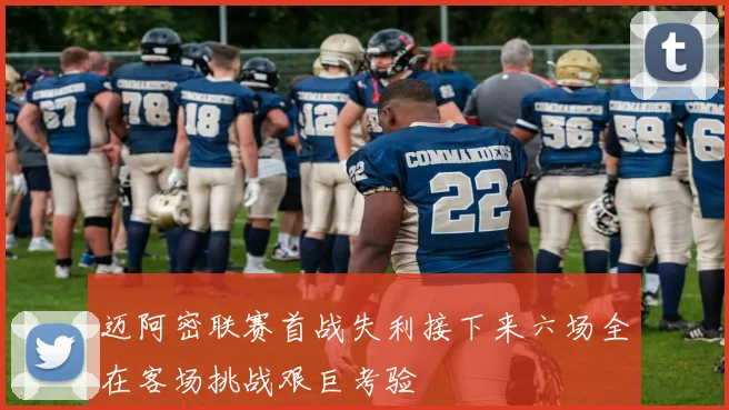 迈阿密联赛首战失利接下来六场全在客场挑战艰巨考验