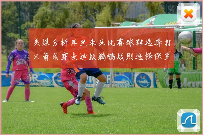 美媒分析库里未来比赛球鞋选择打火箭或穿麦迪款鹈鹕战则选择保罗PE
