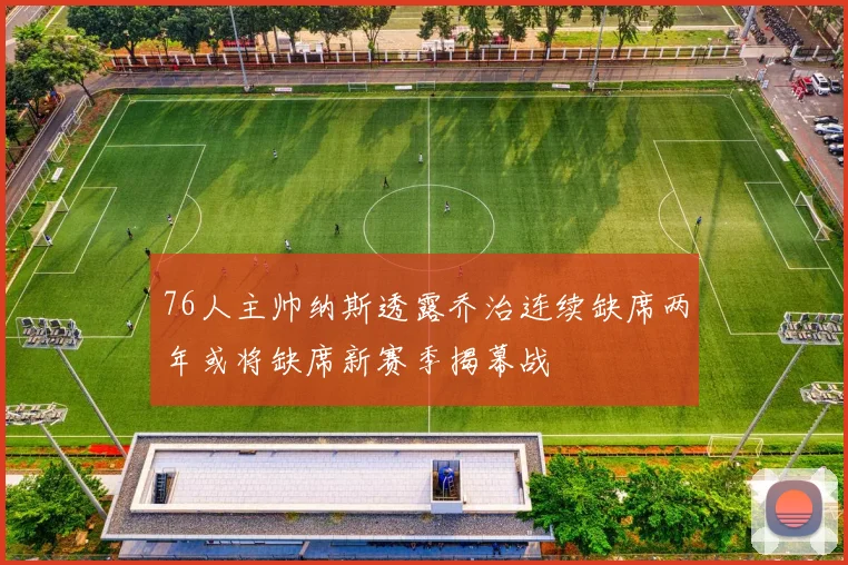 76人主帅纳斯透露乔治连续缺席两年或将缺席新赛季揭幕战